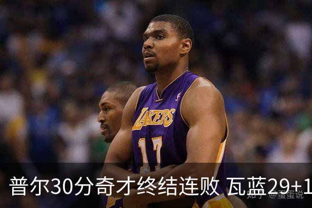 普尔30分奇才终结连败 瓦蓝29+13率鹈鹕3连胜